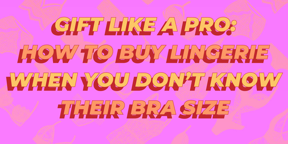 Gift Like a Pro How to Buy Lingerie When You Don't Know their Bra Siz